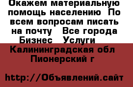 Окажем материальную помощь населению. По всем вопросам писать на почту - Все города Бизнес » Услуги   . Калининградская обл.,Пионерский г.